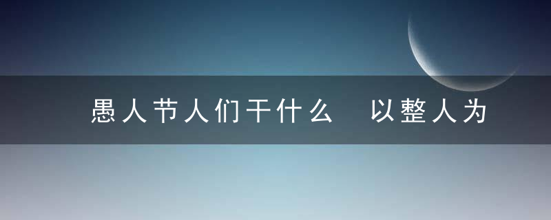 愚人节人们干什么 以整人为乐